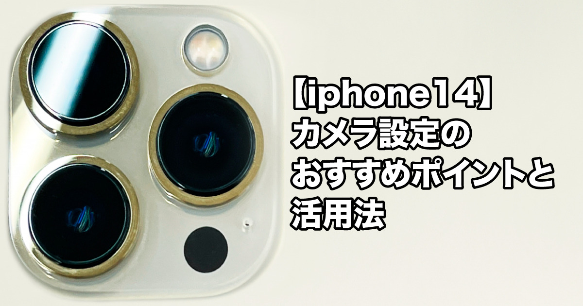 【iphone14】 カメラ設定のおすすめポイントと活用法